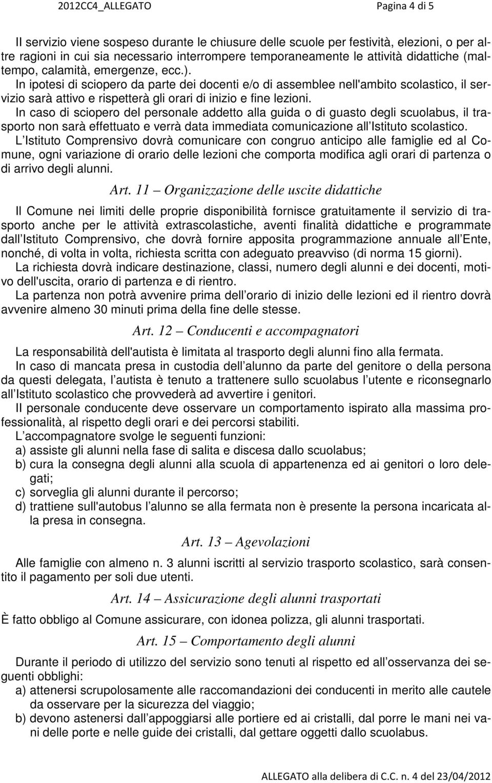 In ipotesi di sciopero da parte dei docenti e/o di assemblee nell'ambito scolastico, il servizio sarà attivo e rispetterà gli orari di inizio e fine lezioni.