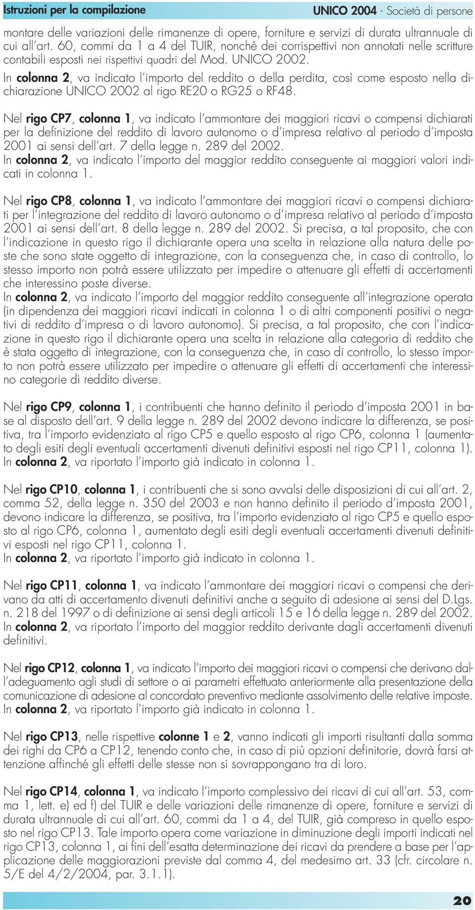 In colonna 2, va indicato l importo del reddito o della perdita, così come esposto nella dichiarazione UNICO 2002 al rigo RE20 o RG25 o RF48.