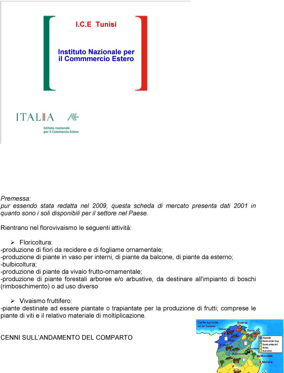 Rientrano nel florovivaismo le seguenti attività: Floricoltura: -produzione di fiori da recidere e di fogliame ornamentale; -produzione di piante in vaso per interni, di piante da balcone, di piante