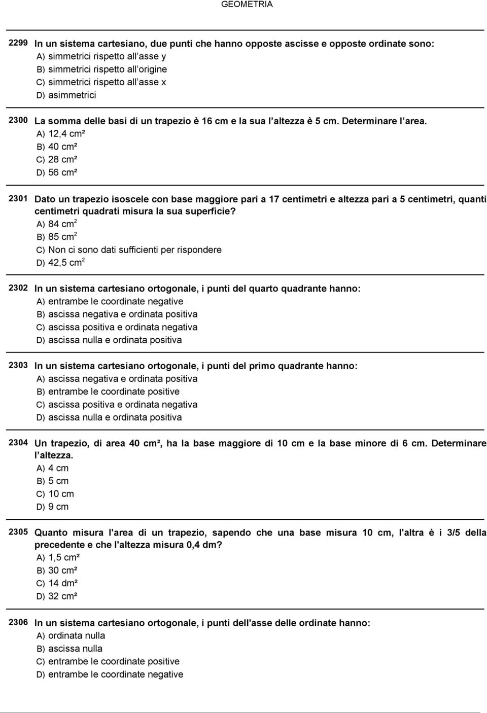 A) 12,4 cm² B) 40 cm² C) 28 cm² D) 56 cm² Dato un trapezio isoscele con base maggiore pari a 17 centimetri e altezza pari a 5 centimetri, quanti centimetri quadrati misura la sua superficie?