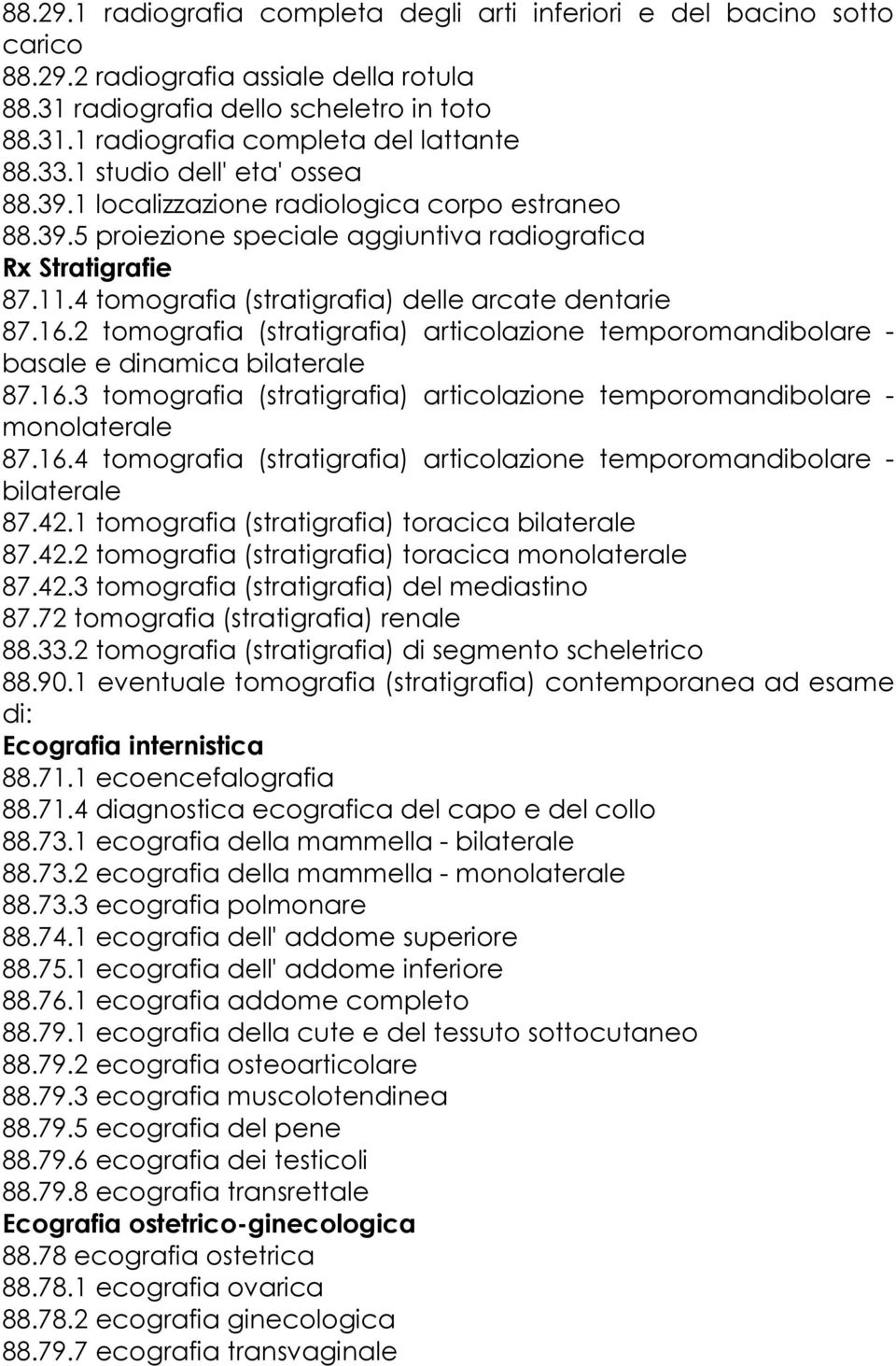 4 tomografia (stratigrafia) delle arcate dentarie 87.16.2 tomografia (stratigrafia) articolazione temporomandibolare - basale e dinamica bilaterale 87.16.3 tomografia (stratigrafia) articolazione temporomandibolare - monolaterale 87.