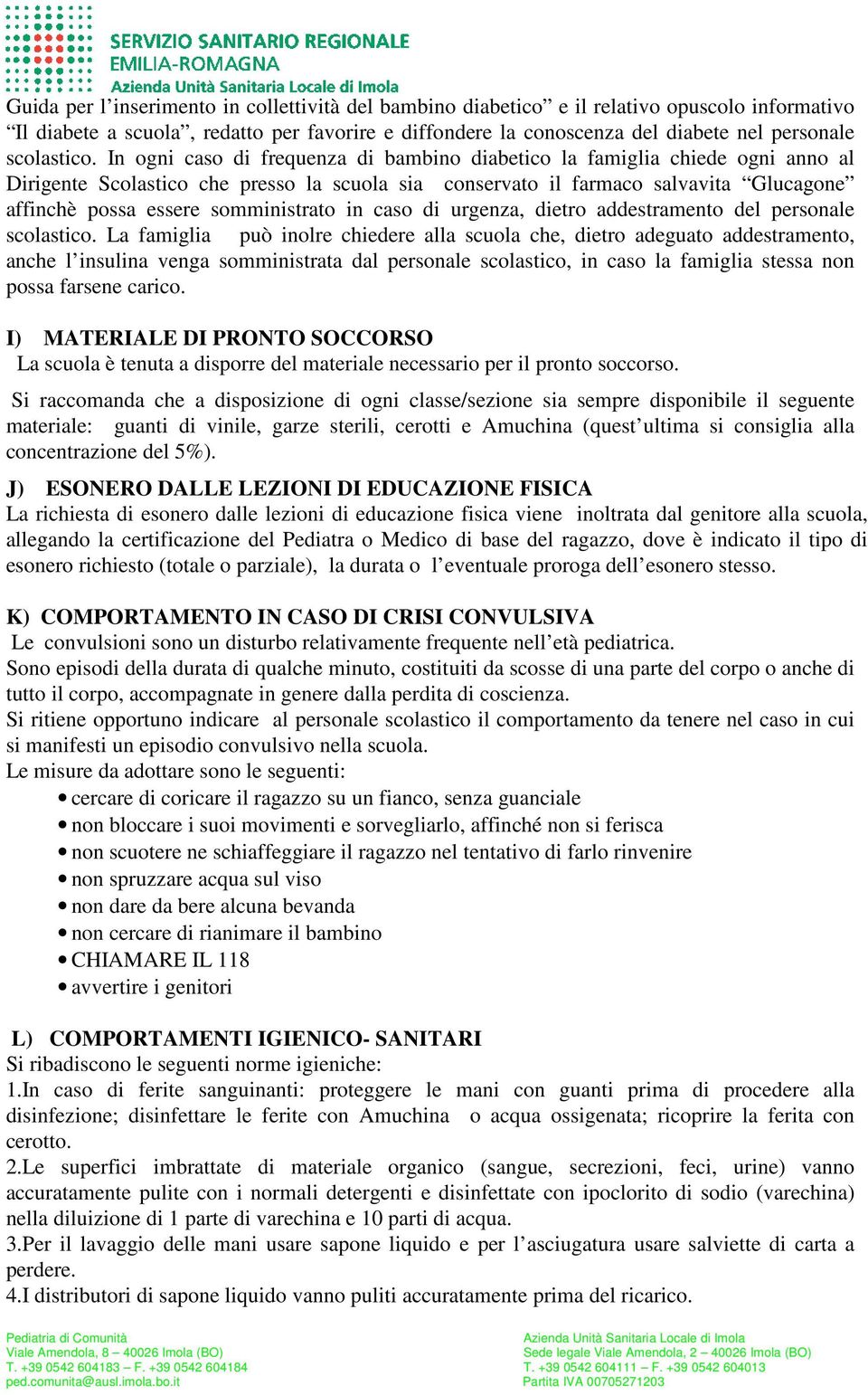 In ogni caso di frequenza di bambino diabetico la famiglia chiede ogni anno al Dirigente Scolastico che presso la scuola sia conservato il farmaco salvavita Glucagone affinchè possa essere