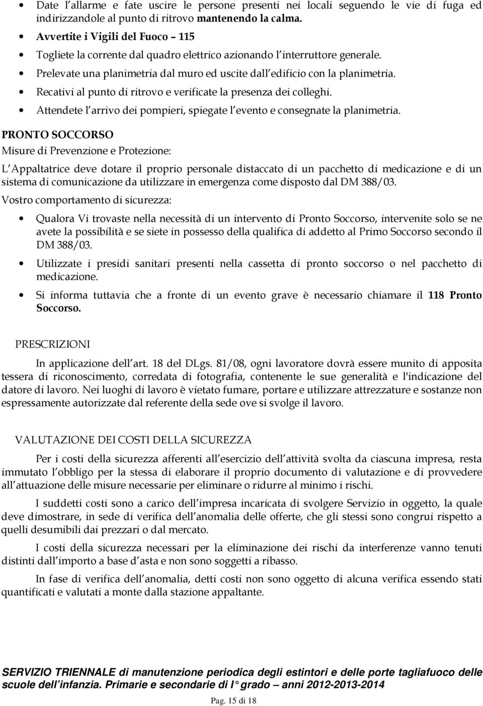 Recativi al punto di ritrovo e verificate la presenza dei colleghi. Attendete l arrivo dei pompieri, spiegate l evento e consegnate la planimetria.