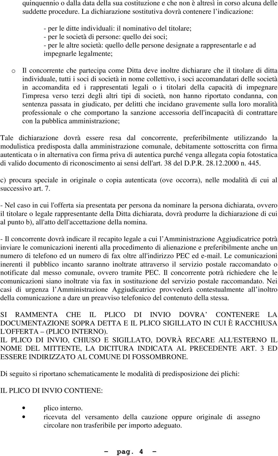 persone designate a rappresentarle e ad impegnarle legalmente; o Il concorrente che partecipa come Ditta deve inoltre dichiarare che il titolare di ditta individuale, tutti i soci di società in nome