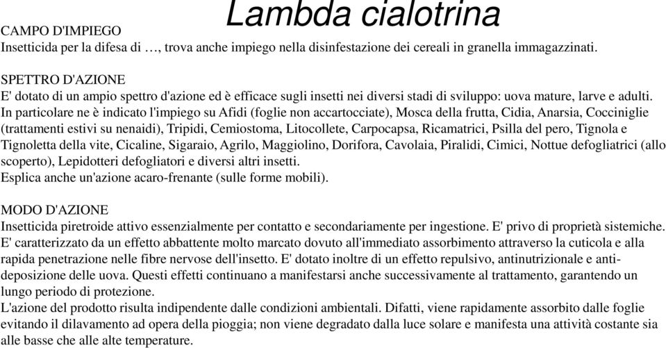 In particolare ne è indicato l'impiego su Afidi (foglie non accartocciate), Mosca della frutta, Cidia, Anarsia, Cocciniglie (trattamenti estivi su nenaidi), Tripidi, Cemiostoma, Litocollete,