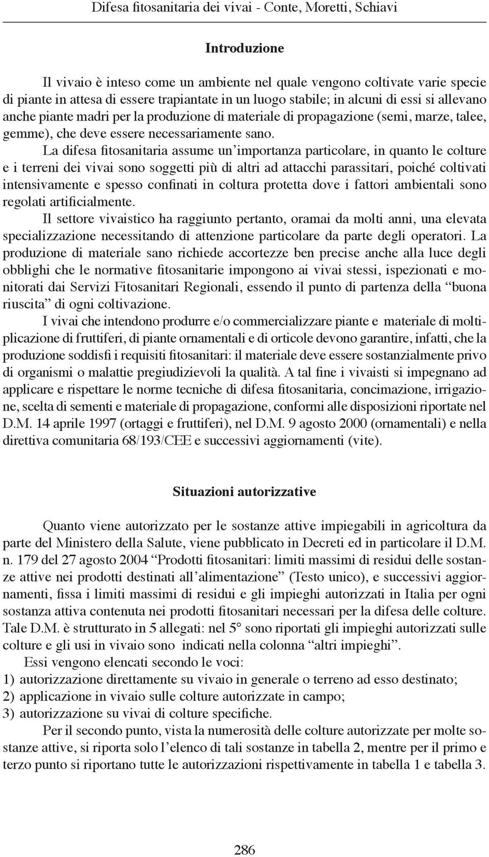 La difesa fitosanitaria assume un importanza particolare, in quanto le colture e i terreni dei vivai sono soggetti più di altri ad attacchi parassitari, poiché coltivati intensivamente e spesso