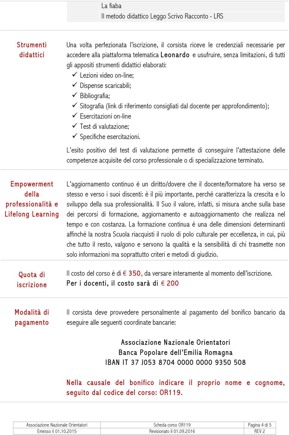 consigliati dal docente per approfondimento); ü Esercitazioni on-line ü Test di valutazione; ü Specifiche esercitazioni.