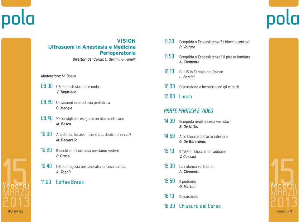 20 Ultrasuoni in anestesia pediatrica G. Mangia 12.30 Discussione e incontro con gli esperti 13.00 Lunch PARTE PRATICA E VIDEO 09.40 10 consigli per eseguire un blocco efficace M. Bosco 14.