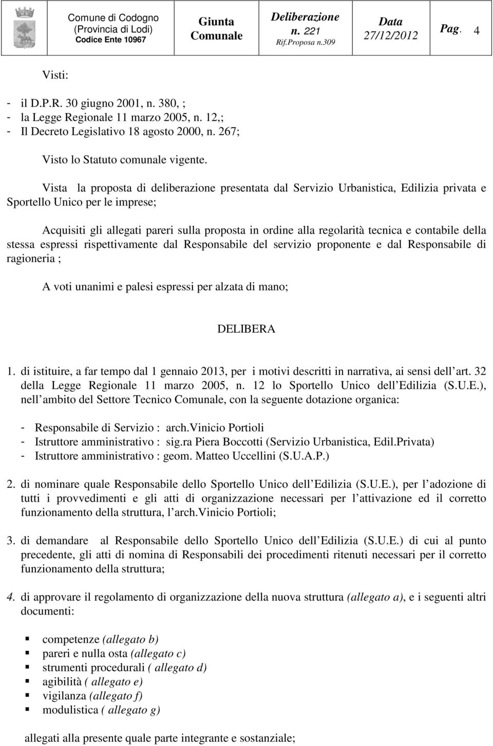 tecnica e contabile della stessa espressi rispettivamente dal Responsabile del servizio proponente e dal Responsabile di ragioneria ; A voti unanimi e palesi espressi per alzata di mano; DELIBERA 1.