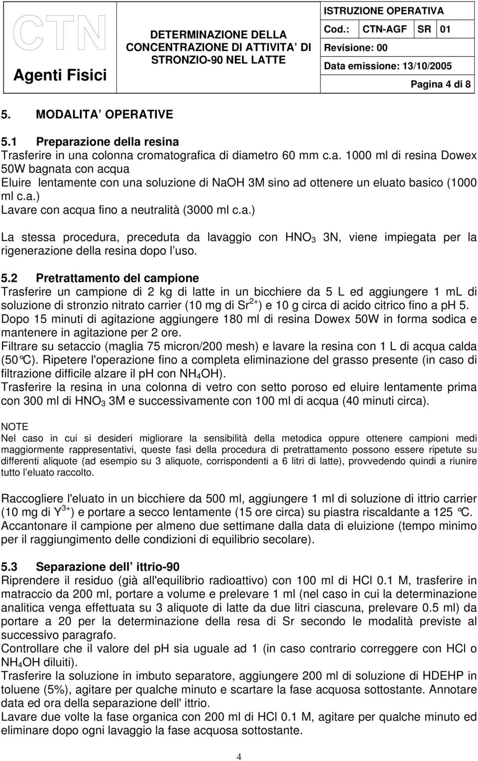 Pretrattamento del campione Trasferire un campione di kg di latte in un bicchiere da 5 L ed aggiungere 1 ml di soluzione di stronzio nitrato carrier (10 mg di ) e 10 g circa di acido citrico fino a