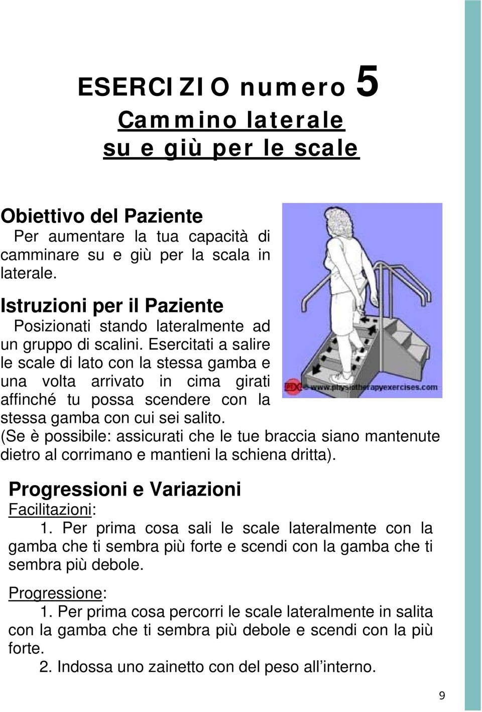 Esercitati a salire le scale di lato con la stessa gamba e una volta arrivato in cima girati affinché tu possa scendere con la stessa gamba con cui sei salito.