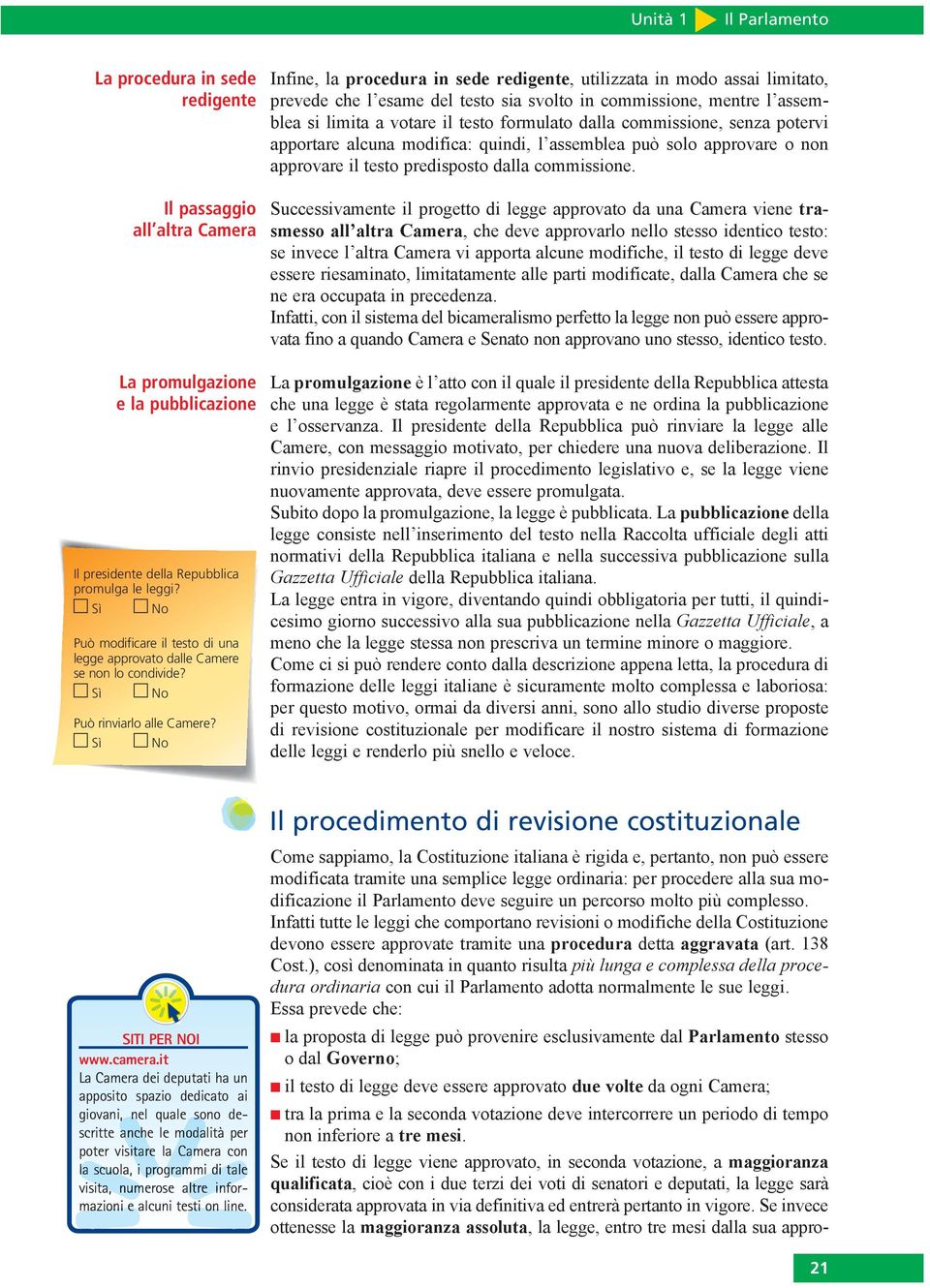 Infine, la procedura in sede redigente, utilizzata in modo assai limitato, prevede che l esame del testo sia svolto in commissione, mentre l assemblea si limita a votare il testo formulato dalla