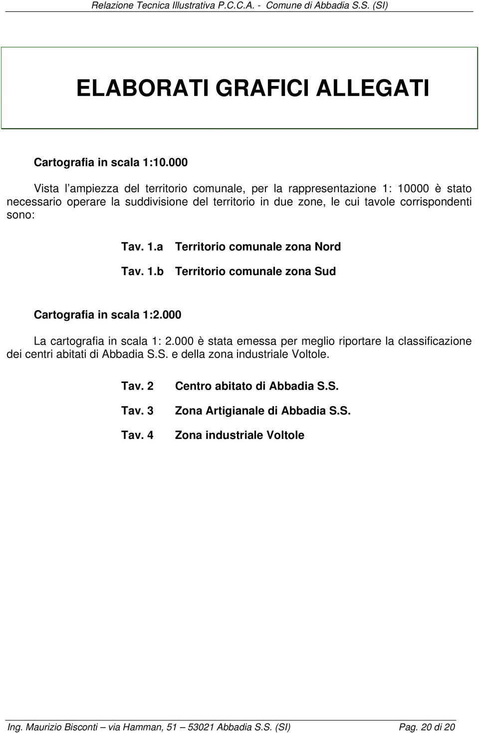 corrispondenti sono: Tav. 1.a Territorio comunale zona Nord Tav. 1.b Territorio comunale zona Sud Cartografia in scala 1:2.000 La cartografia in scala 1: 2.