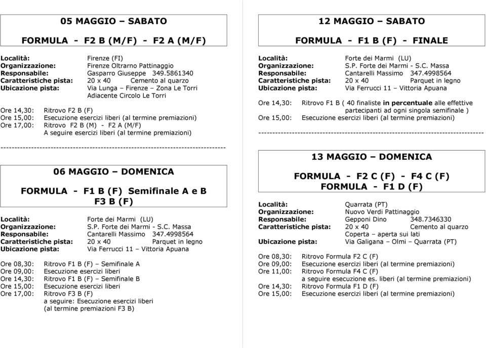 DOMENICA FORMULA - F1 B (F) Semifinale A e B F3 B (F) Ritrovo F1 B (F) Semifinale A Ritrovo F1 B (F) Semifinale B Ritrovo F3 B (F) a seguire: (al termine premiazioni F3 B) 12 MAGGIO SABATO FORMULA -