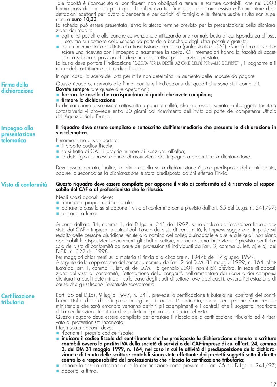 La scheda può essere presentata, entro lo stesso termine previsto per la presentazione della dichiarazione dei redditi: agli uffici postali e alle banche convenzionate utilizzando una normale busta