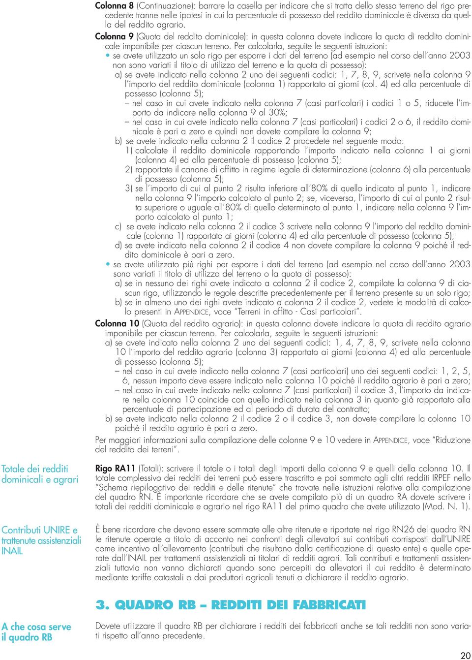 Per calcolarla, seguite le seguenti istruzioni: se avete utilizzato un solo rigo per esporre i dati del terreno (ad esempio nel corso dell anno 2003 non sono variati il titolo di utilizzo del terreno