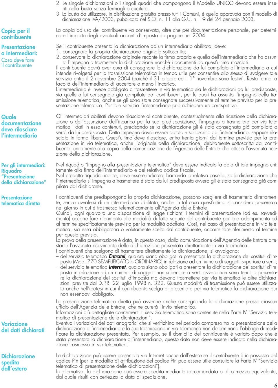 Copia per il contribuente Presentazione a intermediari: Cosa deve fare il contribuente Quale documentazione deve rilasciare l intermediario Per gli intermediari: Riquadro Presentazione della