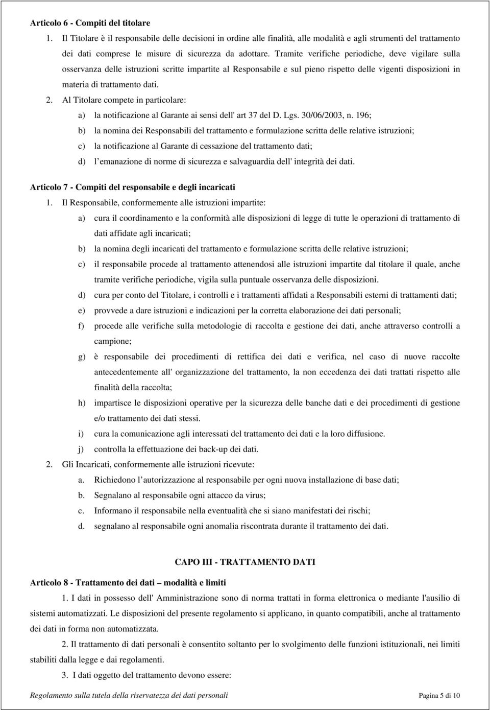 Tramite verifiche periodiche, deve vigilare sulla osservanza delle istruzioni scritte impartite al Responsabile e sul pieno rispetto delle vigenti disposizioni in materia di trattamento dati. 2.