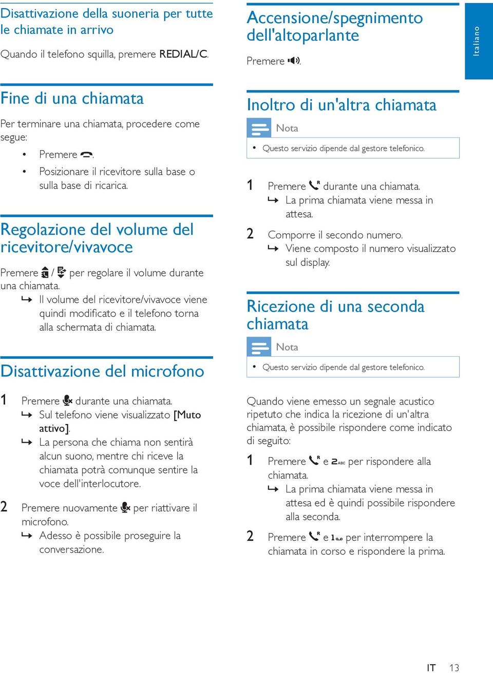 Regolazione del volume del ricevitore/vivavoce Premere / per regolare il volume durante una chiamata.