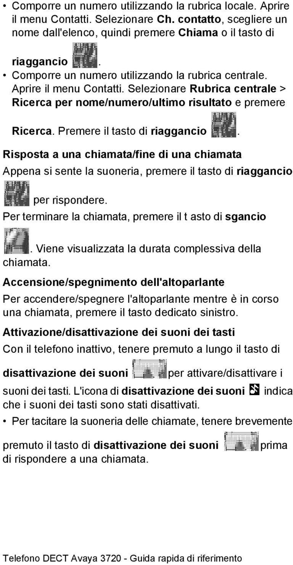 Risposta a una chiamata/fine di una chiamata Appena si sente la suoneria, premere il tasto di riaggancio per rispondere. Per terminare la chiamata, premere il t asto di sgancio.