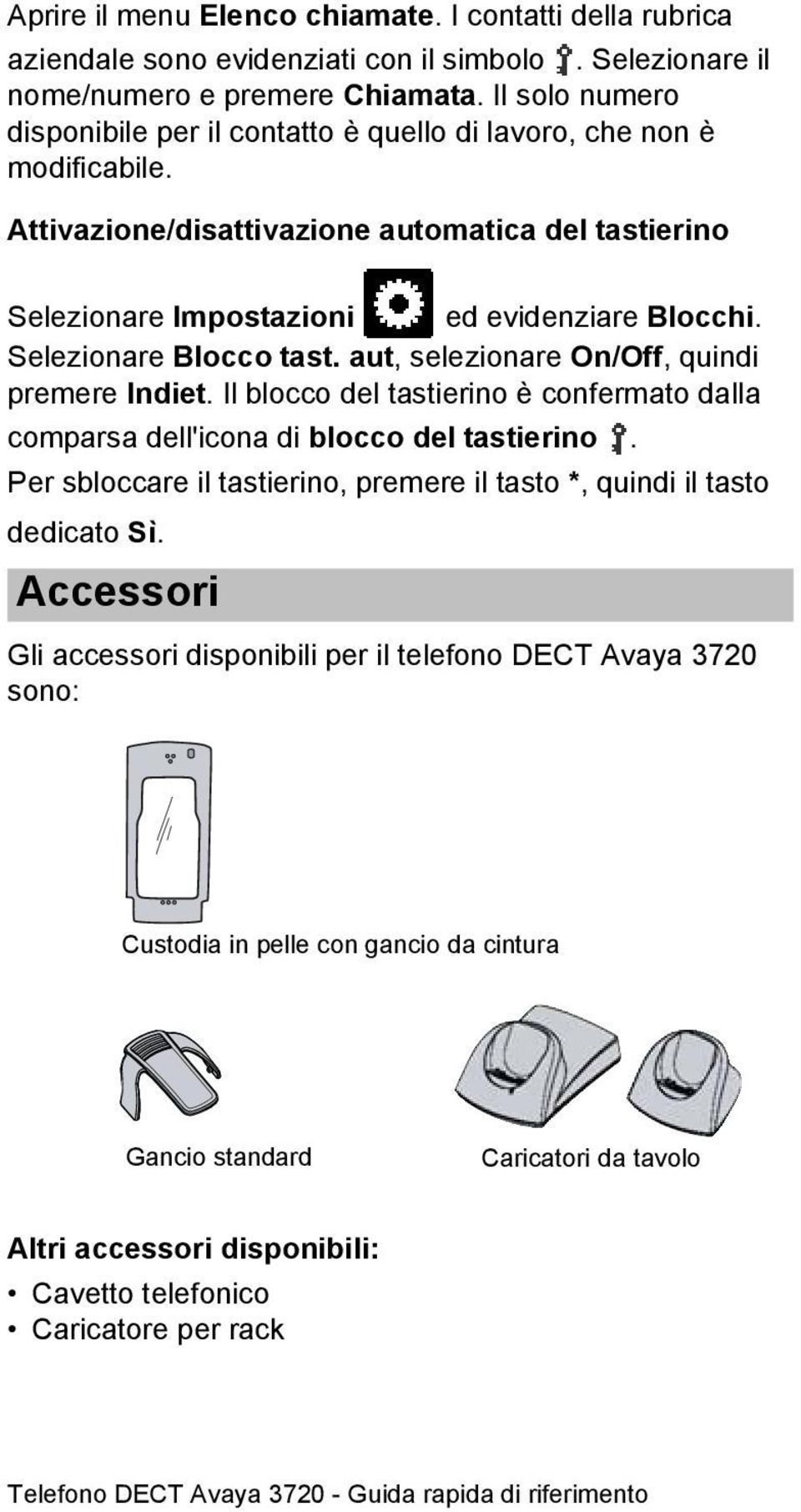 Selezionare Blocco tast. aut, selezionare On/Off, quindi premere Indiet. Il blocco del tastierino è confermato dalla comparsa dell'icona di blocco del tastierino.