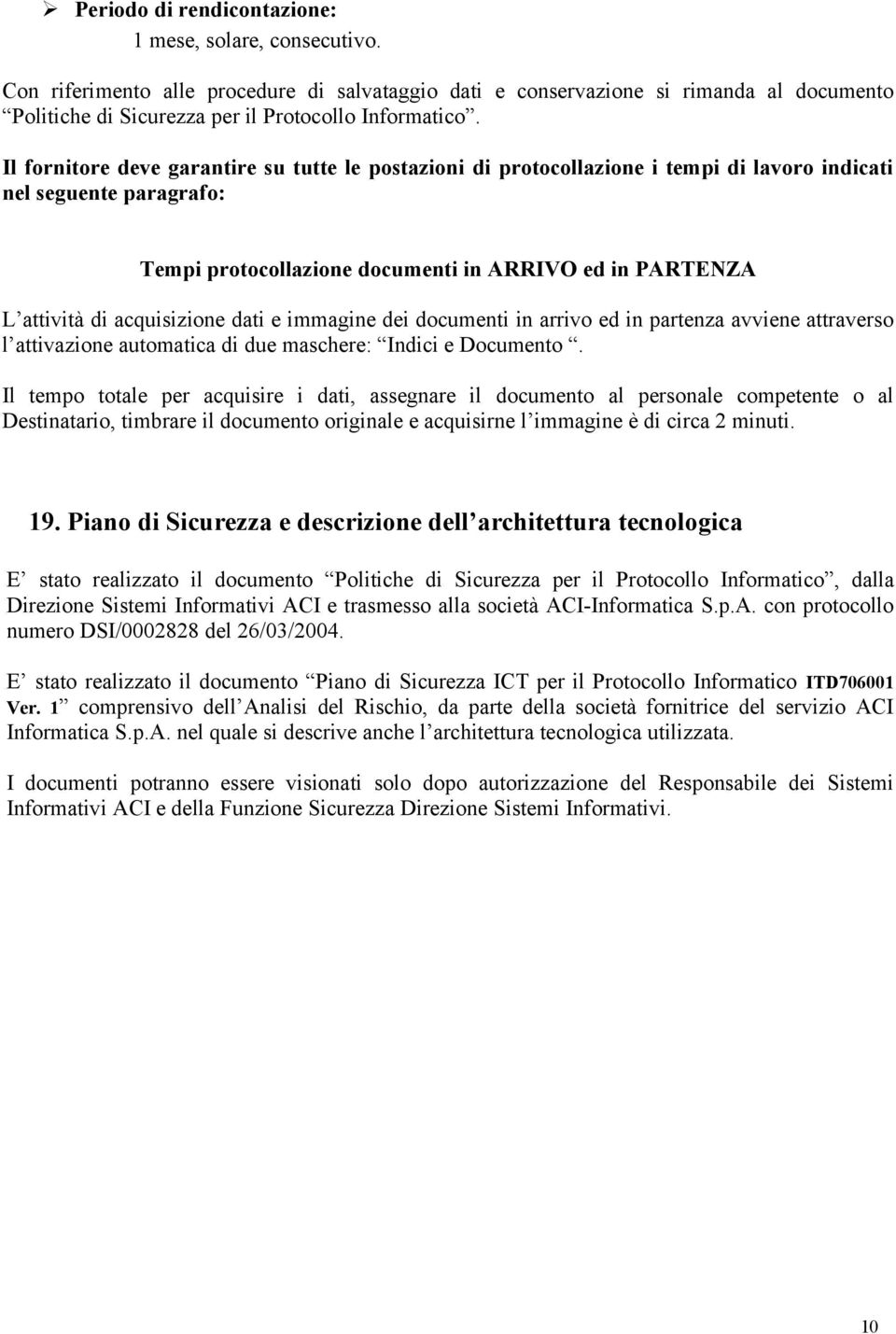 Il fornitore deve garantire su tutte le postazioni di protocollazione i tempi di lavoro indicati nel seguente paragrafo: Tempi protocollazione documenti in ARRIVO ed in PARTENZA L attività di