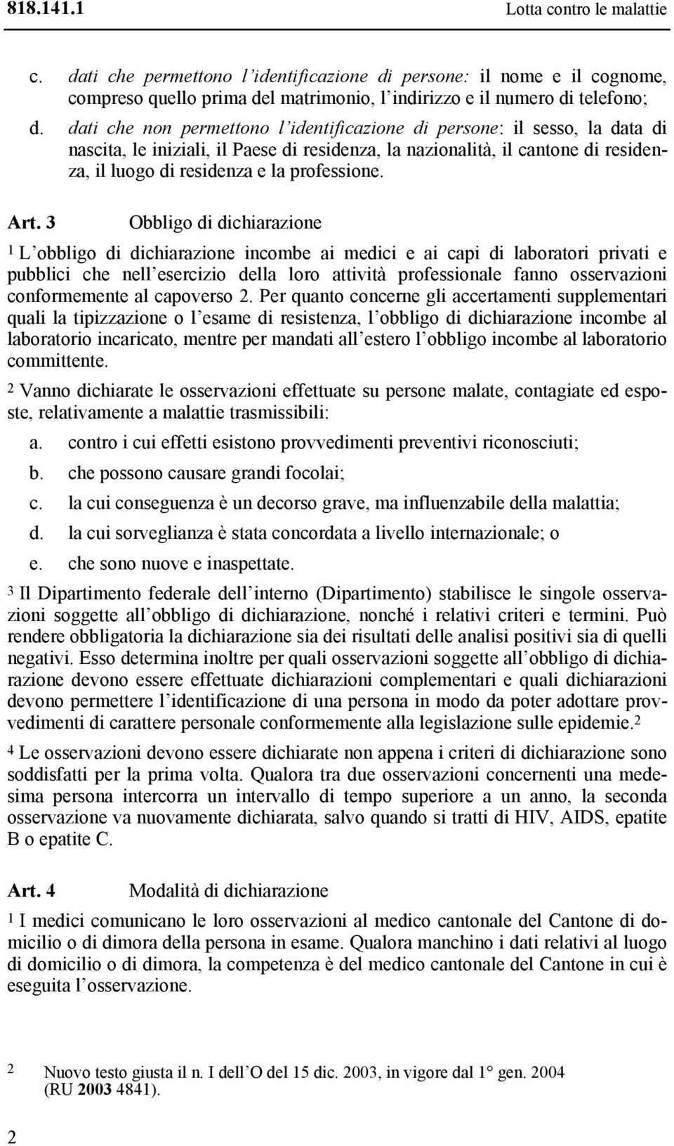 Art. 3 Obbligo di dichiarazione 1 L obbligo di dichiarazione incombe ai medici e ai capi di laboratori privati e pubblici che nell esercizio della loro attività professionale fanno osservazioni