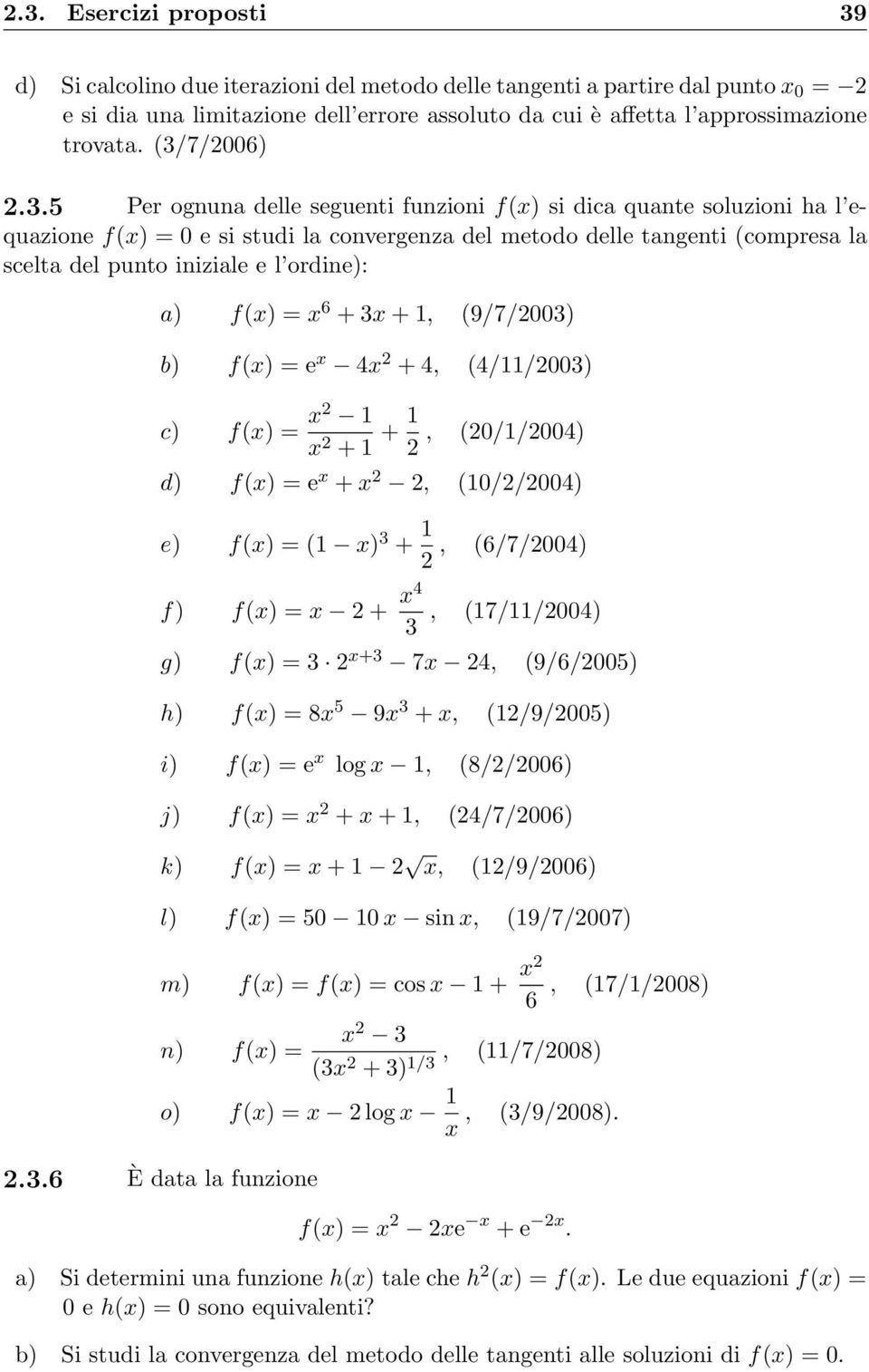 l ordine): a) f(x) = x 6 + 3x + 1, (9/7/2003) b) f(x) = e x 4x 2 + 4, (4/11/2003) c) f(x) = x2 1 x 2 + 1 + 1 2, (20/1/2004) d) f(x) = e x + x 2 2, (10/2/2004) e) f(x) = (1 x) 3 + 1 2, (6/7/2004) f)