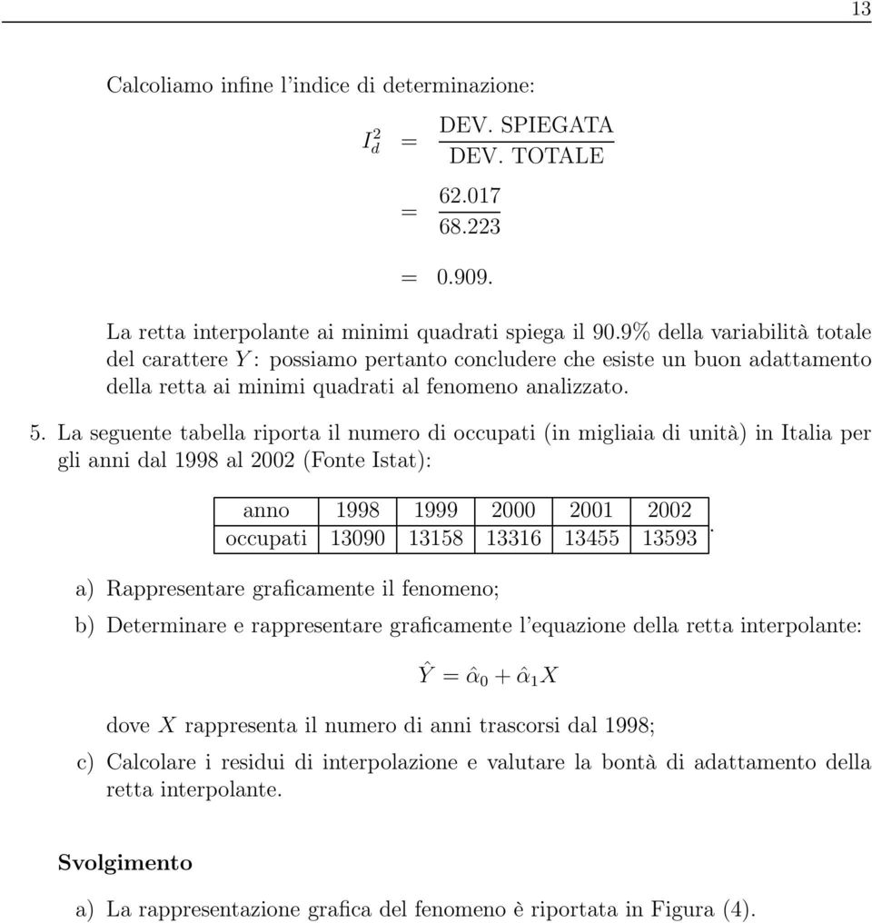 La seguente tabella riporta il numero di occupati (in migliaia di unità) in Italia per gli anni dal 1998 al 2002 (Fonte Istat): anno 1998 1999 2000 2001 2002 occupati 13090 13158 13316 13455 13593.