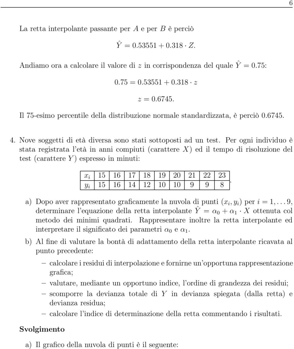 Per ogni individuo è stata registrata l età in anni compiuti (carattere X) ed il tempo di risoluzione del test (carattere Y ) espresso in minuti: x i 15 16 17 18 19 20 21 22 23 y i 15 16 14 12 10 10