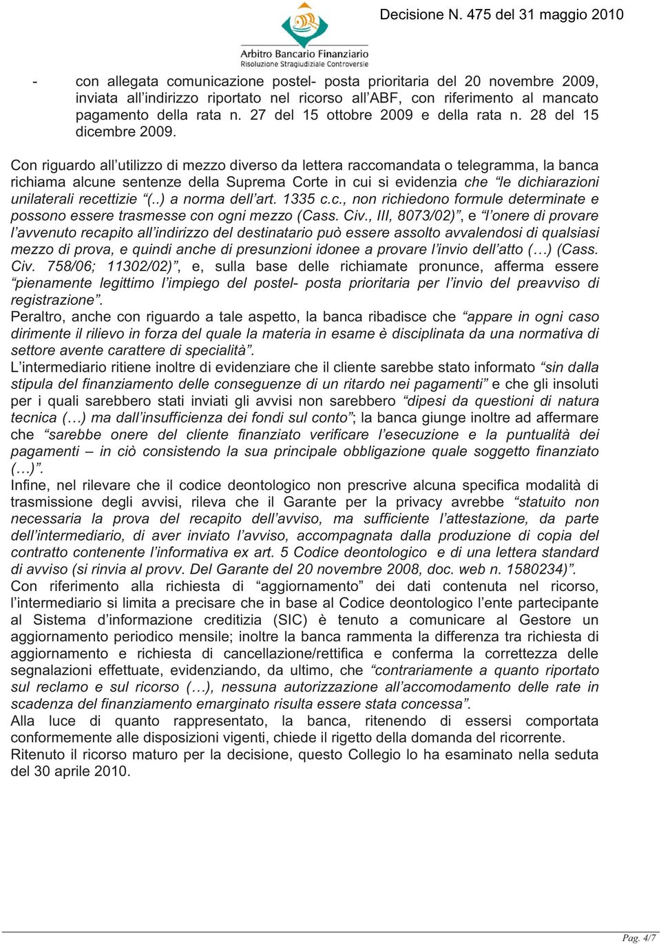 Con riguardo all utilizzo di mezzo diverso da lettera raccomandata o telegramma, la banca richiama alcune sentenze della Suprema Corte in cui si evidenzia che le dichiarazioni unilaterali recettizie