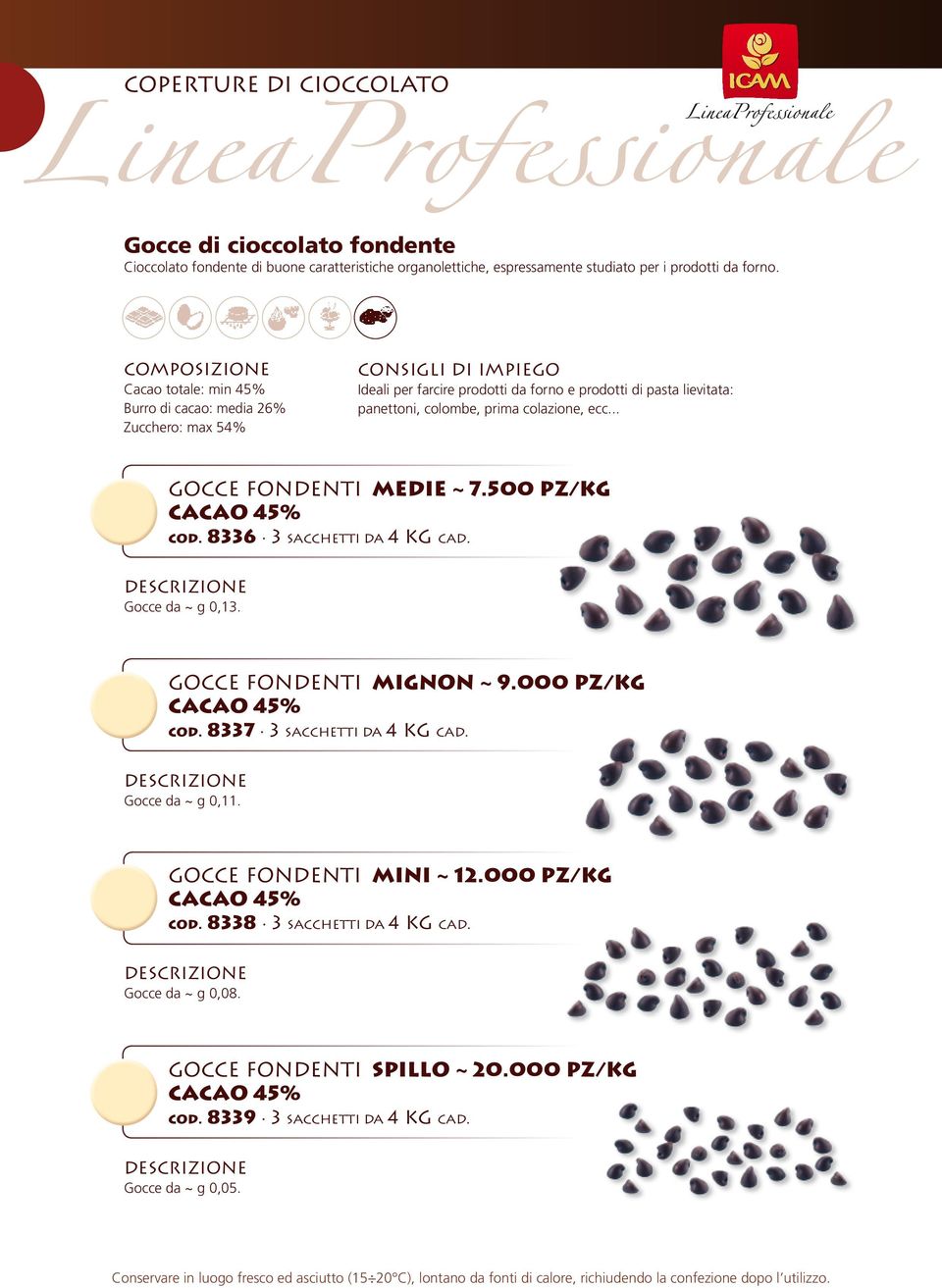 .. Gocce Fondenti Medie ~ 7.500 PZ/Kg cacao 45% cod. 8336 3 sacchetti da 4 KG cad. Gocce da ~ g 0,13. Gocce Fondenti Mignon ~ 9.000 PZ/Kg cacao 45% cod.