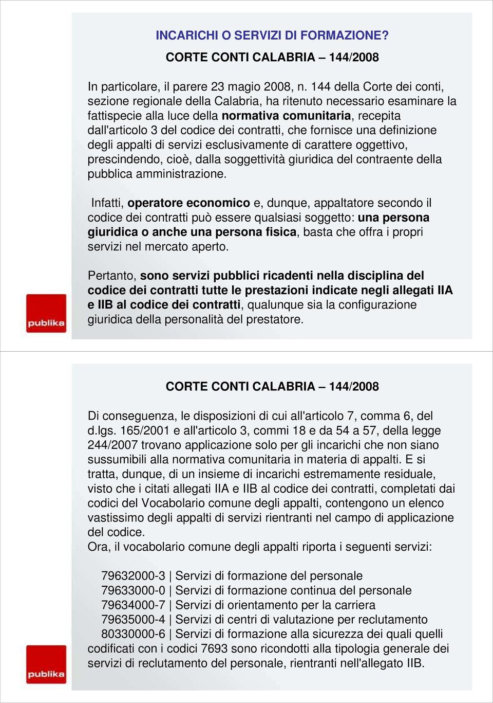 che fornisce una definizione degli appalti di servizi esclusivamente di carattere oggettivo, prescindendo, cioè, dalla soggettività giuridica del contraente della pubblica amministrazione.