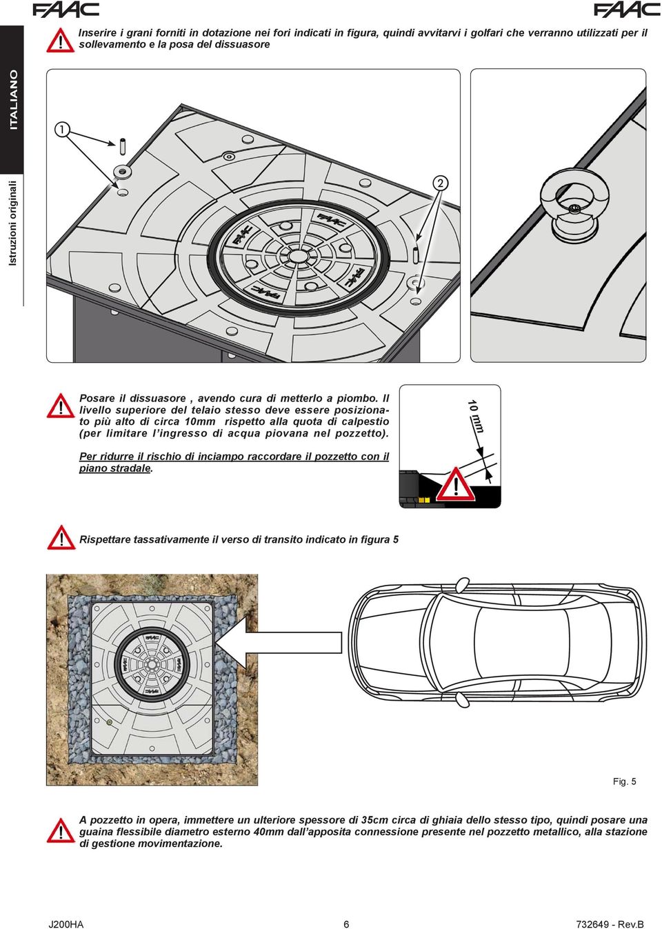 Il livello superiore del telaio stesso deve essere posizionato più alto di circa 10mm rispetto alla quota di calpestio (per limitare l ingresso di acqua piovana nel pozzetto).