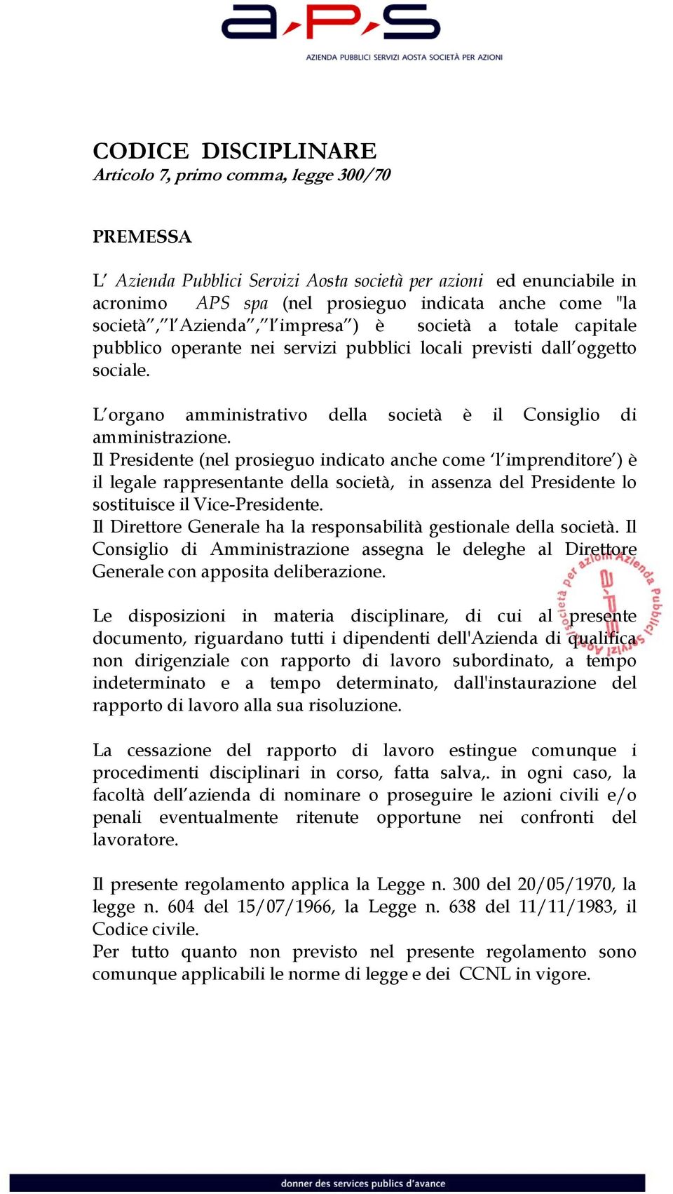 L organo amministrativo della società è il Consiglio di amministrazione.