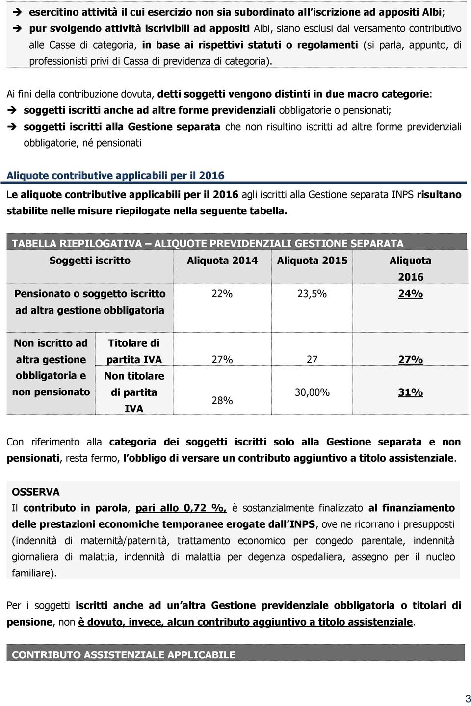 Ai fini della contribuzione dovuta, detti soggetti vengono distinti in due macro categorie: soggetti iscritti anche ad altre forme previdenziali obbligatorie o pensionati; soggetti iscritti alla