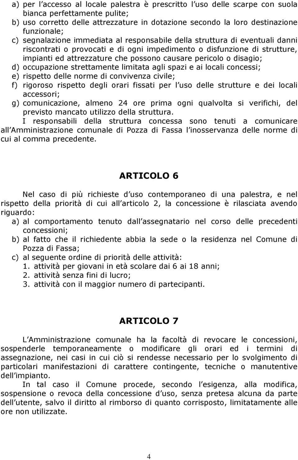 pericolo o disagio; d) occupazione strettamente limitata agli spazi e ai locali concessi; e) rispetto delle norme di convivenza civile; f) rigoroso rispetto degli orari fissati per l uso delle