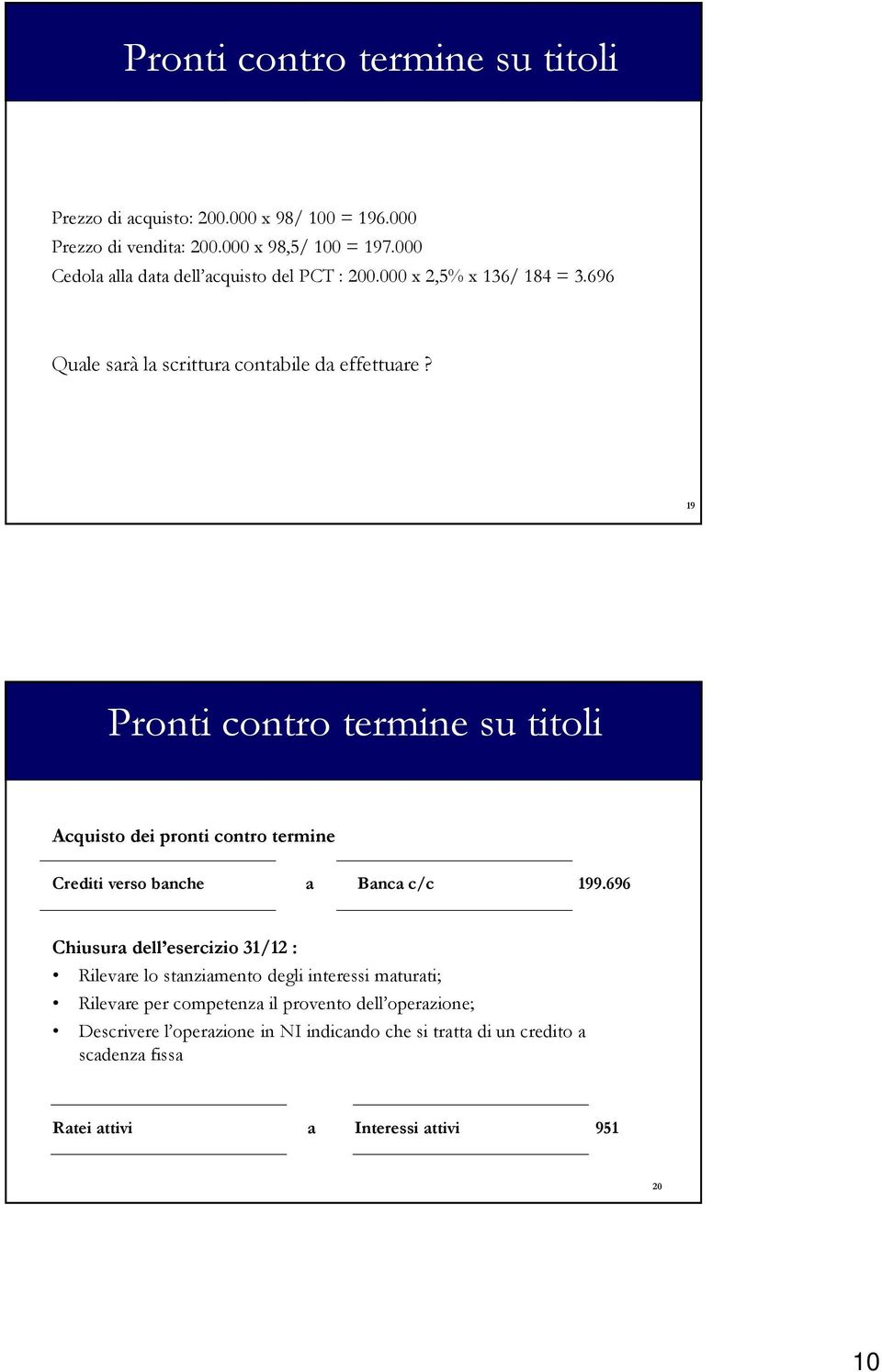 19 Pronti contro termine su titoli Acquisto dei pronti contro termine Crediti verso banche a Banca c/c 199.