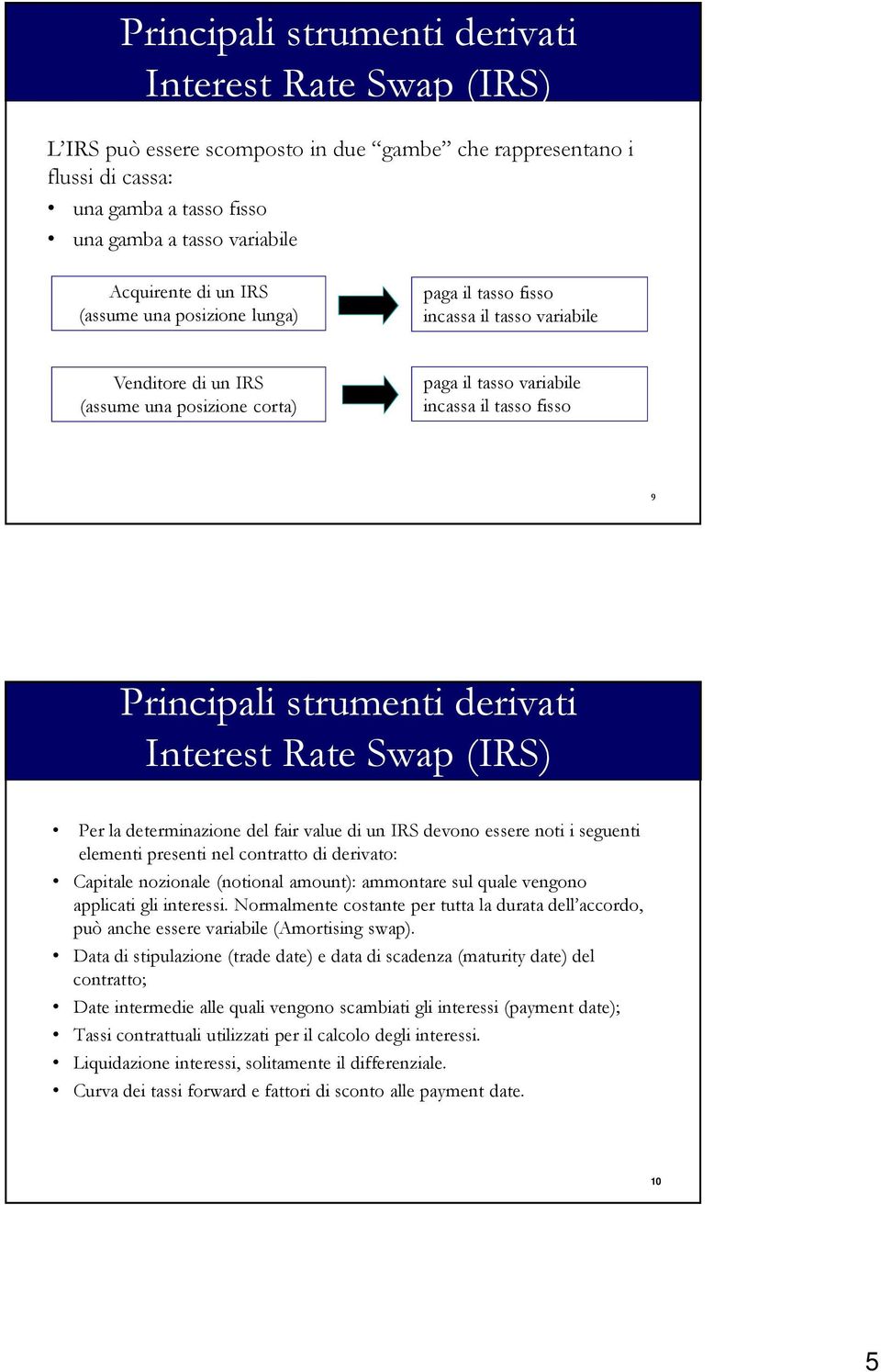 strumenti derivati Interest Rate Swap (IRS) Per la determinazione del fair valuedi un IRS devono essere noti i seguenti elementi presenti nel contratto di derivato: Capitale nozionale (notional