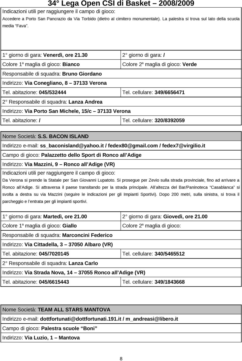 cellulare: 349/6656471 2 Responsabile di squadra: Lanza Andrea Indirizzo: Via Porto San Michele, 15/c 37133 Verona Tel. abitazione: / Tel. cellulare: 320/8392059 Nome Società: S.S. BACON ISLAND Indirizzo e-mail: ss_baconisland@yahoo.