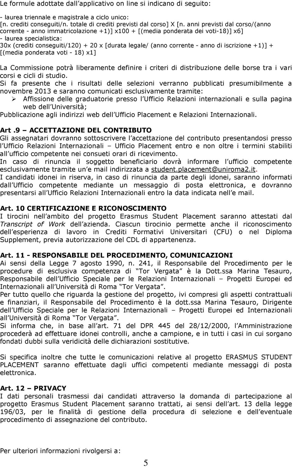 corrente - anno di iscrizione +1)] + [(media ponderata voti - 18) x1] La Commissione potrà liberamente definire i criteri di distribuzione delle borse tra i vari corsi e cicli di studio.