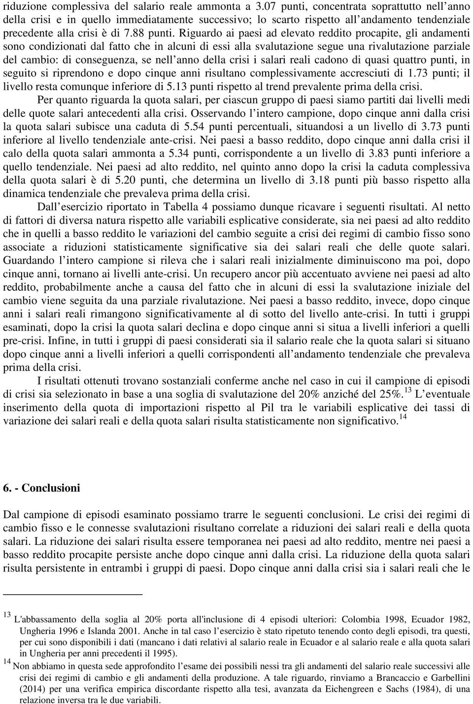 Riguardo ai paesi ad elevato reddito procapite, gli andamenti sono condizionati dal fatto che in alcuni di essi alla svalutazione segue una rivalutazione parziale del cambio: di conseguenza, se nell