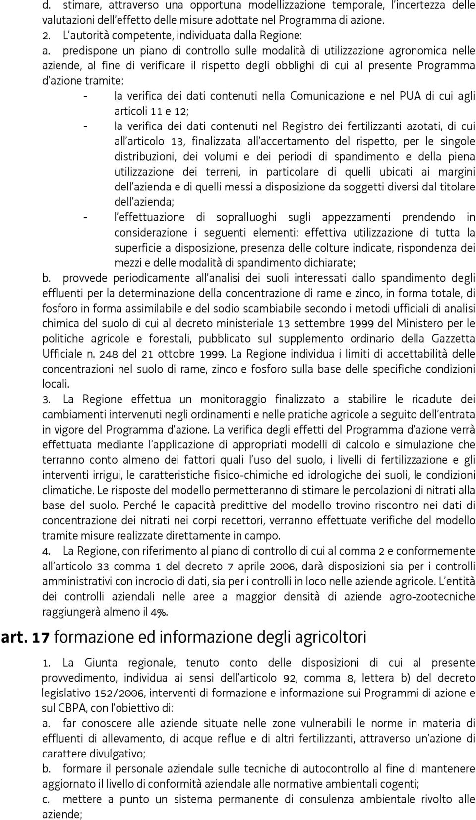 predispone un piano di controllo sulle modalità di utilizzazione agronomica nelle aziende, al fine di verificare il rispetto degli obblighi di cui al presente Programma d azione tramite: la verifica