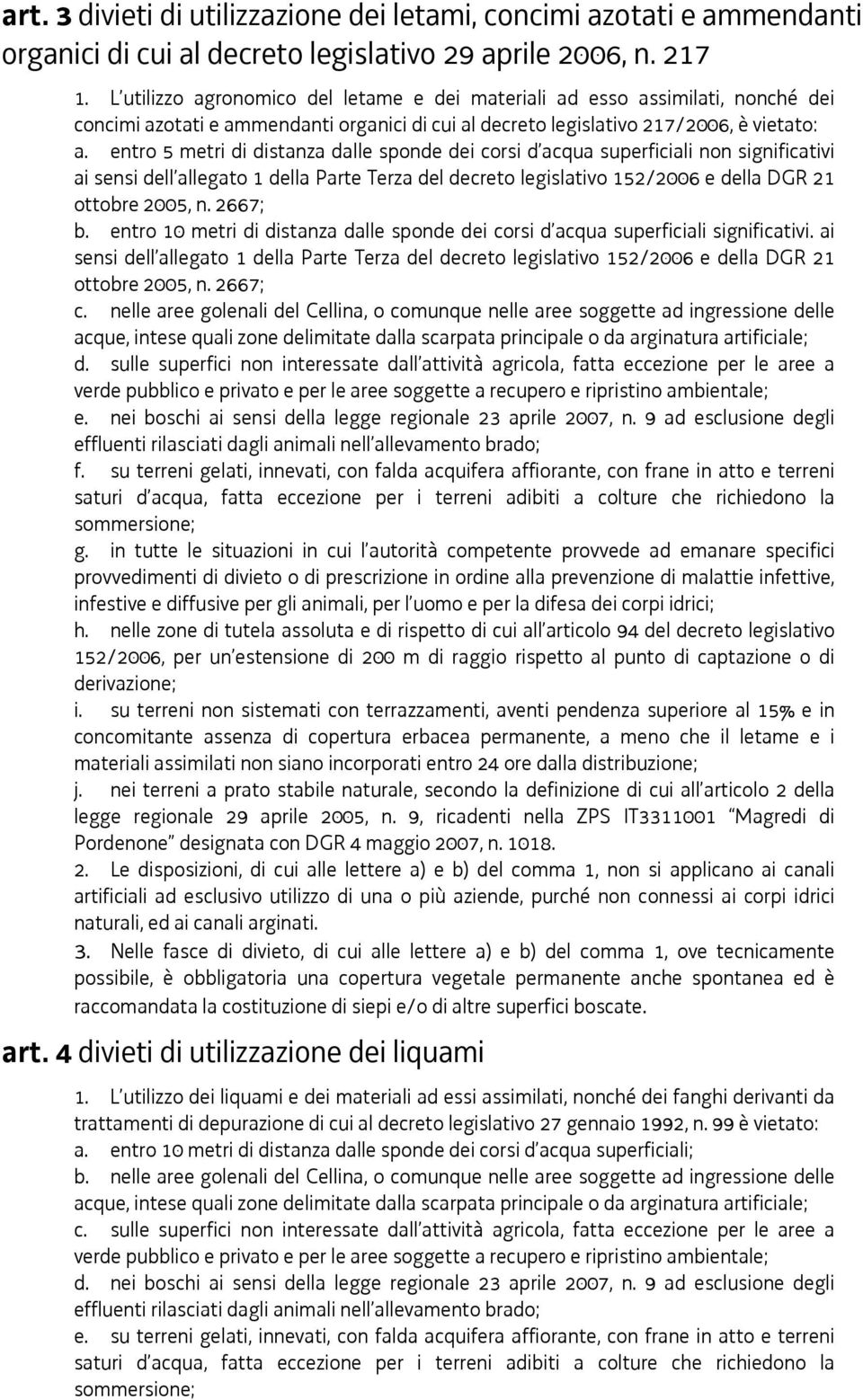 entro 5 metri di distanza dalle sponde dei corsi d acqua superficiali non significativi ai sensi dell allegato 1 della Parte Terza del decreto legislativo 152/2006 e della DGR 21 ottobre 2005, n.