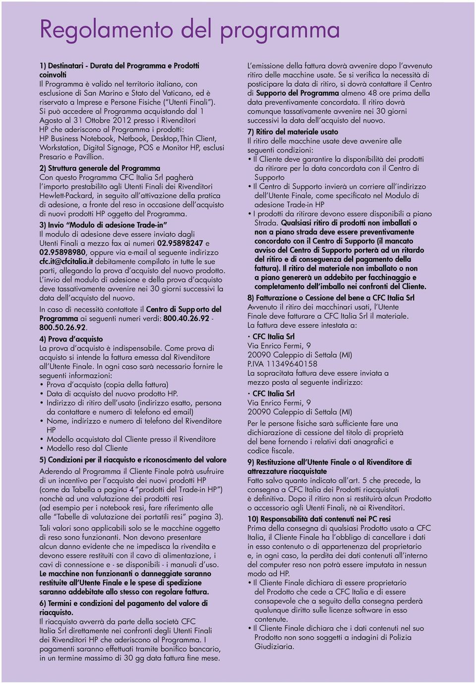 Si può accedere al Programma acquistando dal 1 Agosto al 31 Ottobre 12 presso i Rivenditori HP che aderiscono al Programma i prodotti: HP Business Notebook, Netbook, Desktop,Thin Client, Workstation,