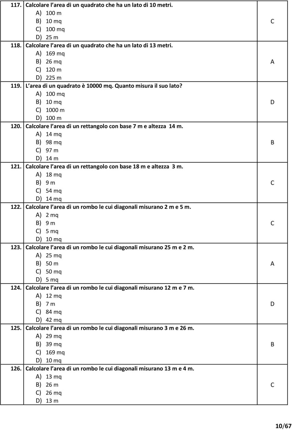 alcolare l area di un rettangolo con base 18 m e altezza 3 m. ) 18 mq ) 9 m ) 54 mq ) 14 mq 122. alcolare l area di un rombo le cui diagonali misurano 2 m e 5 m. ) 2 mq ) 9 m ) 5 mq ) 10 mq 123.