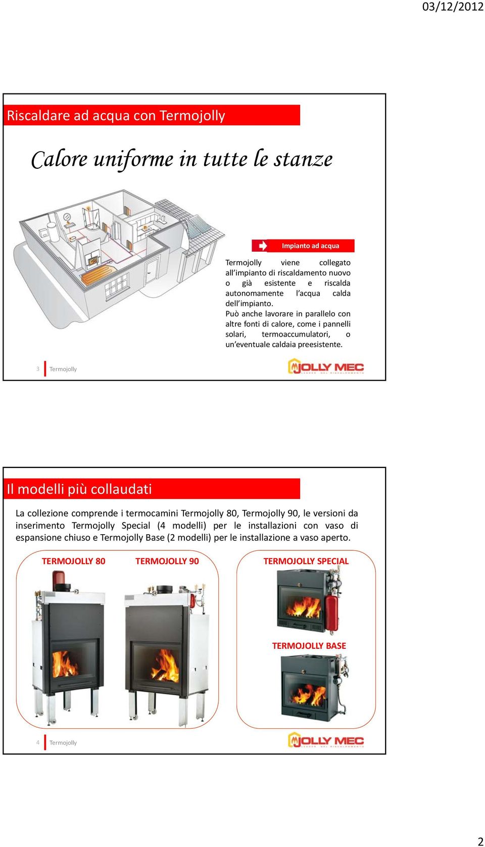 Può anche lavorare in parallelo con altre fonti di calore, come i pannelli solari, termoaccumulatori, o un eventuale caldaia preesistente.