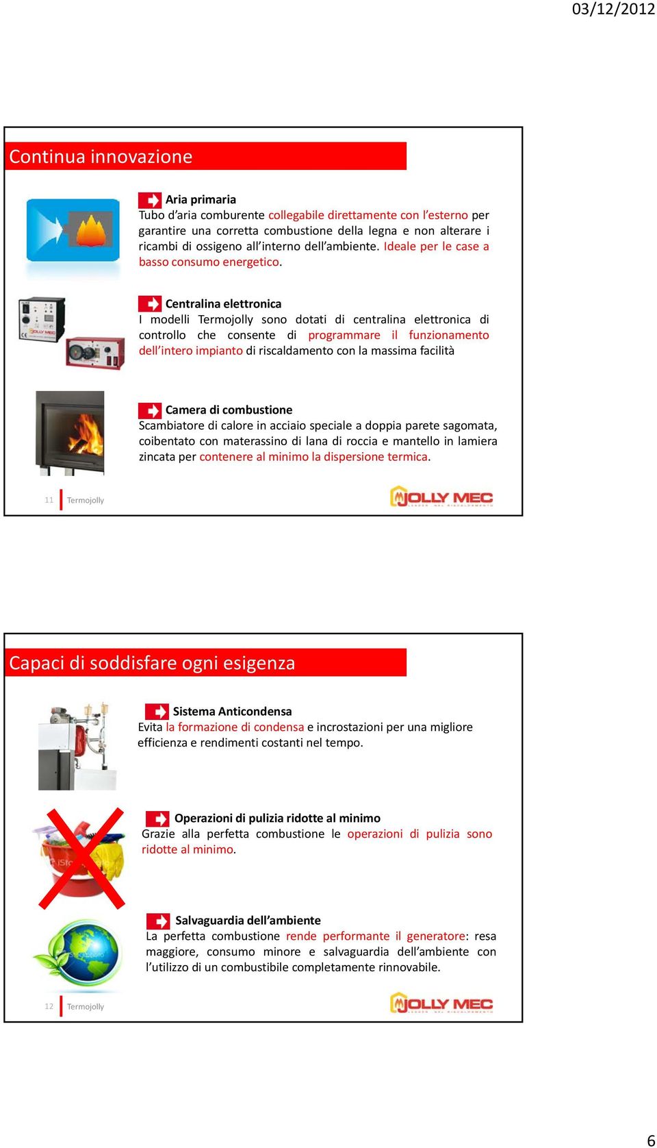 Centralina elettronica I modelli sono dotati di centralina elettronica di controllo che consente di programmare il funzionamento dell intero impianto di riscaldamento con la massima facilità Camera