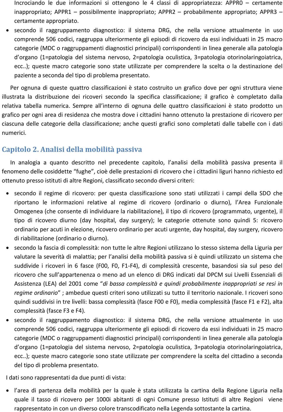 secondo il raggruppamento diagnostico: il sistema DRG, che nella versione attualmente in uso comprende 506 codici, raggruppa ulteriormente gli episodi di ricovero da essi individuati in 25 macro