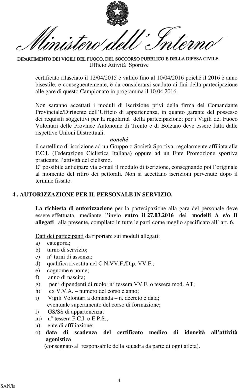 Non saranno accettati i moduli di iscrizione privi della firma del Comandante Provinciale/Dirigente dell Ufficio di appartenenza, in quanto garante del possesso dei requisiti soggettivi per la